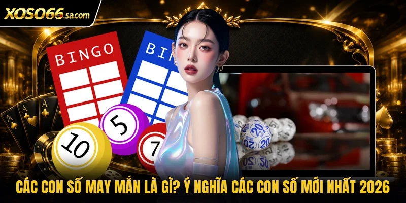 Các Con Số May Mắn Là Gì? Ý Nghĩa Các Con Số Mới Nhất 2026 1 các con số may mắn