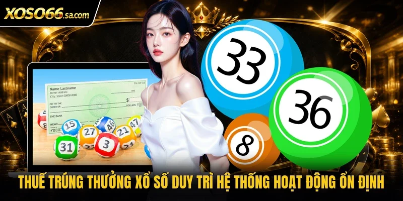 Thuế Trúng Thưởng Xổ Số | Vì Sao Người Nhận Giải Cần Nộp? 3 Thuế trúng thưởng xổ số duy trì hệ thống hoạt động ổn định